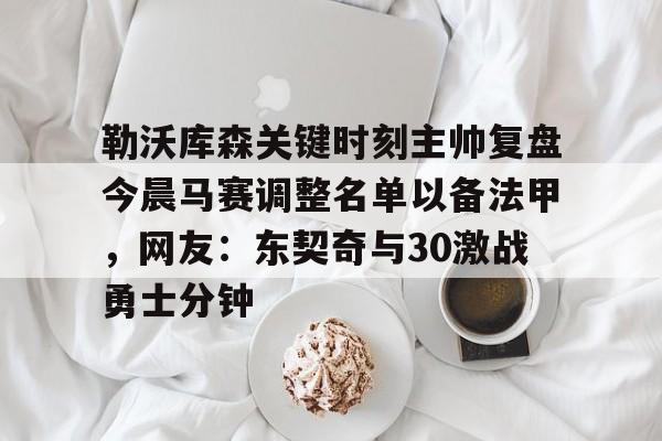 多米电竞-勒沃库森关键时刻主帅复盘今晨马赛调整名单以备法甲，网友：东契奇与30激战勇士分钟的简单介绍