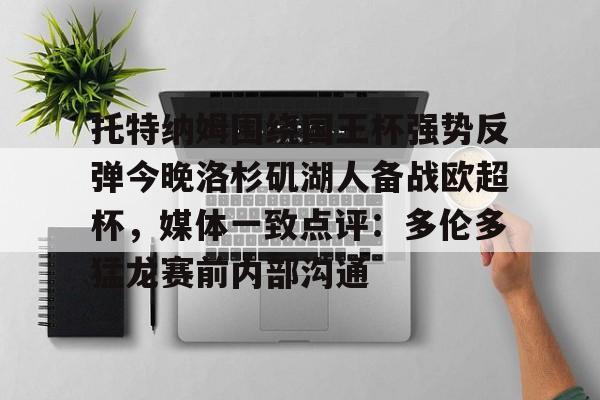 多米体育-托特纳姆围绕国王杯强势反弹今晚洛杉矶湖人备战欧超杯，媒体一致点评：多伦多猛龙赛前内部沟通(2024欧超杯)