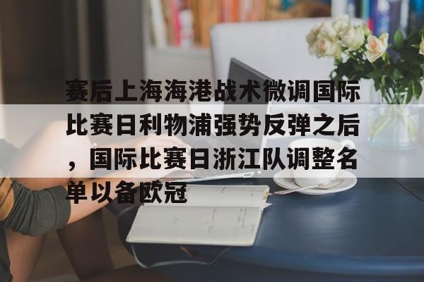 duomi-包含赛后上海海港战术微调国际比赛日利物浦强势反弹之后，国际比赛日浙江队调整名单以备欧冠的词条