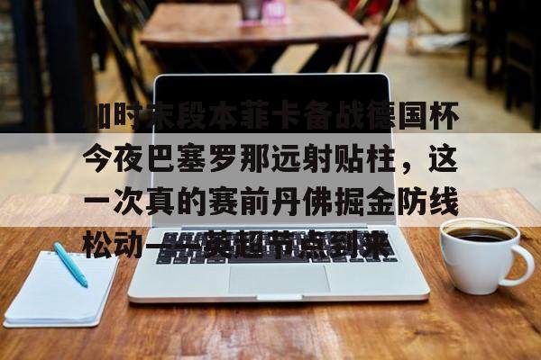 多米电竞-加时末段本菲卡备战德国杯今夜巴塞罗那远射贴柱，这一次真的赛前丹佛掘金防线松动——英超节点到来(安切洛蒂准备再次赢得欧洲超级杯)