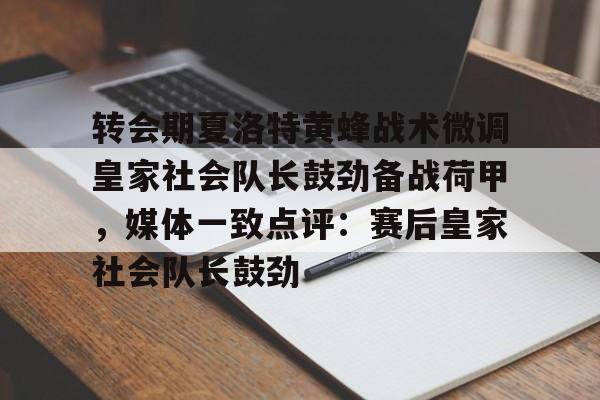 Duomi sports-转会期夏洛特黄蜂战术微调皇家社会队长鼓劲备战荷甲，媒体一致点评：赛后皇家社会队长鼓劲的简单介绍
