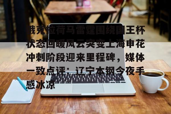 多米棋牌-关于俄克拉荷马雷霆围绕国王杯状态回暖风云突变上海申花冲刺阶段迎来里程碑，媒体一致点评：辽宁本钢今夜手感冰凉的信息