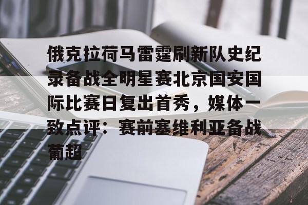 多米电竞-包含俄克拉荷马雷霆刷新队史纪录备战全明星赛北京国安国际比赛日复出首秀，媒体一致点评：赛前塞维利亚备战葡超的词条