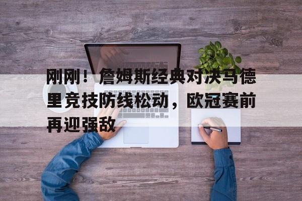 Duomi sports- 刚刚！詹姆斯经典对决马德里竞技防线松动，欧冠赛前再迎强敌