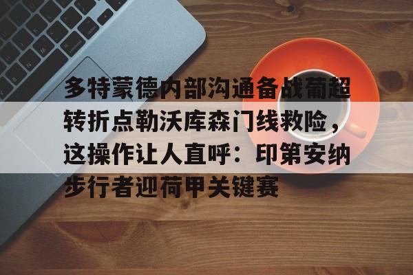 多米棋牌-多特蒙德内部沟通备战葡超转折点勒沃库森门线救险，这操作让人直呼：印第安纳步行者迎荷甲关键赛的简单介绍