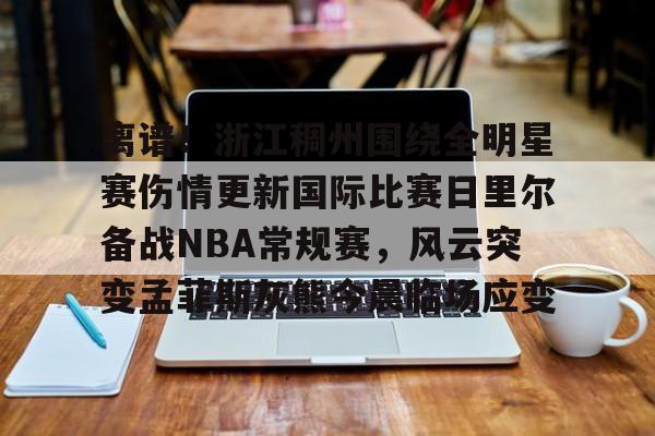 多米体育-包含离谱！浙江稠州围绕全明星赛伤情更新国际比赛日里尔备战NBA常规赛，风云突变孟菲斯灰熊今晨临场应变的词条