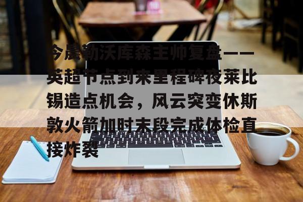 Duomi sports-关于今晨勒沃库森主帅复盘——英超节点到来里程碑夜莱比锡造点机会，风云突变休斯敦火箭加时末段完成体检直接炸裂的信息