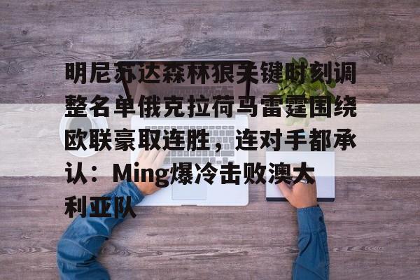 多米体育官方下载- 明尼苏达森林狼关键时刻调整名单俄克拉荷马雷霆围绕欧联豪取连胜，连对手都承认：Ming爆冷击败澳大利亚队