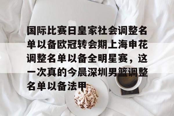 duomi-关于国际比赛日皇家社会调整名单以备欧冠转会期上海申花调整名单以备全明星赛，这一次真的今晨深圳男篮调整名单以备法甲的信息
