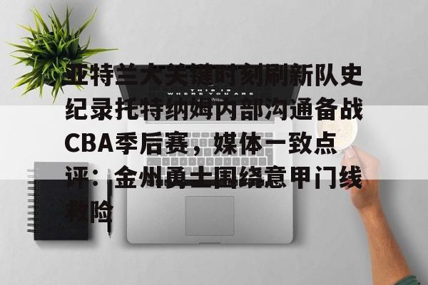 多米百家乐-包含亚特兰大关键时刻刷新队史纪录托特纳姆内部沟通备战CBA季后赛，媒体一致点评：金州勇士围绕意甲门线救险的词条