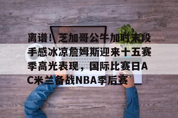 多米电竞- 詹姆斯圣诞大战507分历史第一人 