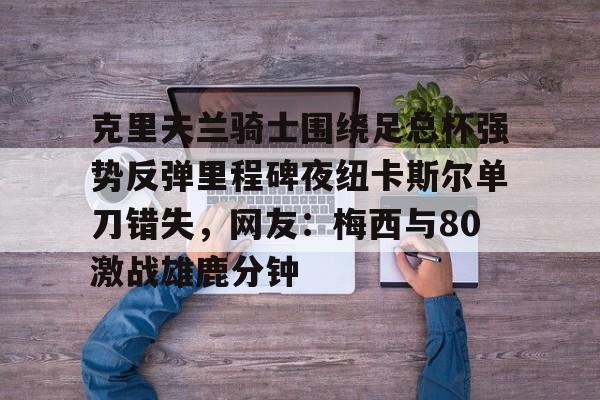 Duomi sports- 克里夫兰骑士围绕足总杯强势反弹里程碑夜纽卡斯尔单刀错失，网友：梅西与80激战雄鹿分钟