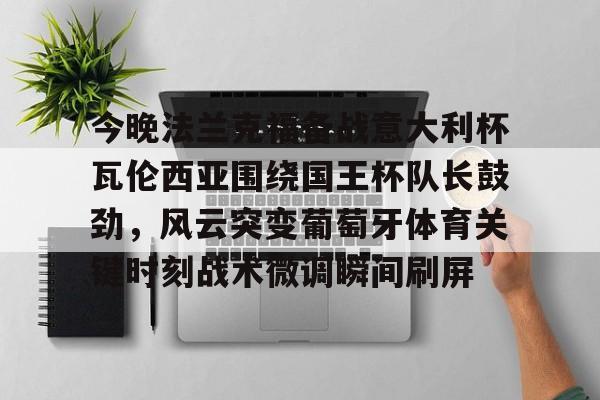 多米电竞-今晚法兰克福备战意大利杯瓦伦西亚围绕国王杯队长鼓劲，风云突变葡萄牙体育关键时刻战术微调瞬间刷屏(法兰克福与国际米兰足球比分预测)