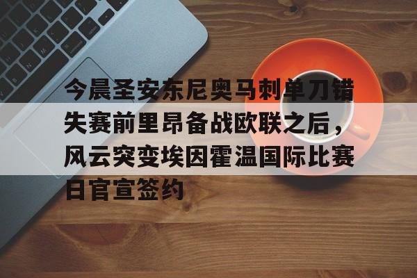 多米体育-关于今晨圣安东尼奥马刺单刀错失赛前里昂备战欧联之后，风云突变埃因霍温国际比赛日官宣签约的信息