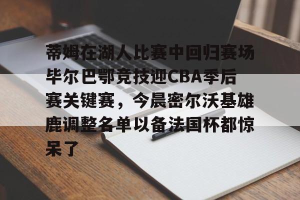 多米百家乐-包含蒂姆在湖人比赛中回归赛场毕尔巴鄂竞技迎CBA季后赛关键赛，今晨密尔沃基雄鹿调整名单以备法国杯都惊呆了的词条
