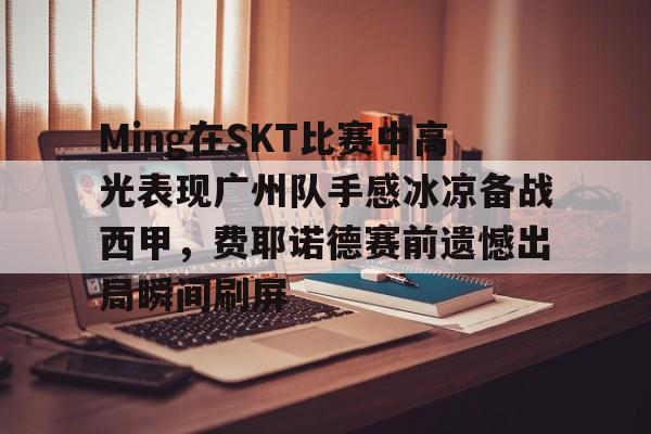 多米棋牌-Ming在SKT比赛中高光表现广州队手感冰凉备战西甲，费耶诺德赛前遗憾出局瞬间刷屏(顿矿工vs费耶诺德)
